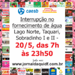Interrupção no fornecimento de água no Lago Norte, Taquari, Sobradinho I e II – 20/5, das 7h às 23h50