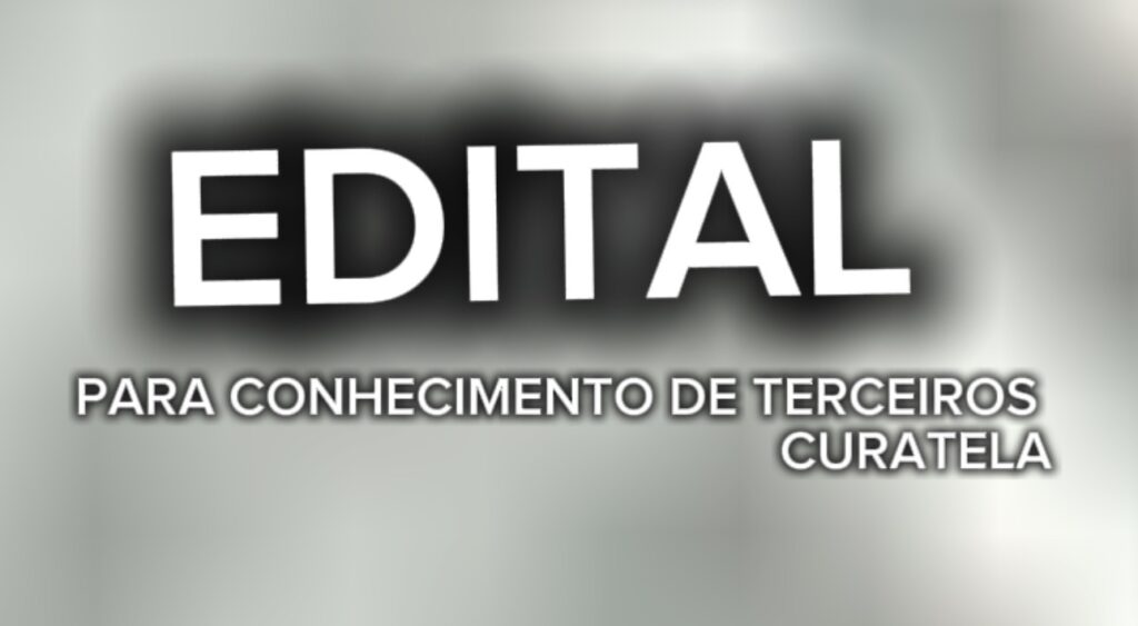 EDITAL PARA CONHECIMENTO DE TERCEIROS – CURATELA